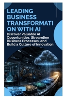 Leading Business Transformation with AI: Discover Valuable AI Opportunities, Streamline Business Processes, and Build a Culture of Innovation B0HF69GY1M Book Cover