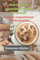 How to thrive intermittent fasting for women: A woman comprehensive handbook guide B0CHKTLY6Q Book Cover