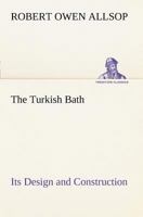 The Turkish Bath, Its Design and Construction; With Chapters on the Adaption of the Bath to the Private House, the Institution, and the Training Stable 3849150046 Book Cover