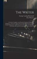 The Writer: A Concise, Complete, and Practical Textbook Of Rhetoric, Designed to Aid in the Appreciation As Well As Production Of All Forms Of ... Discourse by Correlating Them to Those Of 1020049928 Book Cover