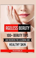 Ageless Beauty: 100+ Beauty Tips and Regimens For A Glowing And Healthy Skin: Health and Beauty Care Tips 1518863752 Book Cover