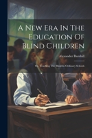 A New Era In The Education Of Blind Children: Or, Teaching The Blind In Ordinary Schools 1021563609 Book Cover