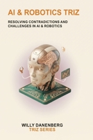 AI & Robotics TRIZ: Resolving Contradictions in Artificial Intelligence, Autonomous Systems, and Robotics (TRIZ Made Simple) B0HDM35CRJ Book Cover