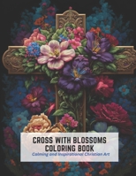 Cross with Blossoms Coloring Book: Calming and Inspirational Christian Art B0C2SFNG52 Book Cover