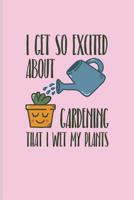 I Get So Excited about Gardening That I Wet My Plants: Funny Gardening Pun Journal for Floriculture, Horticulture, Landscaping, Zen Garden & Organic Botany Fans - 6x9 - 100 Blank Lined Pages 109262371X Book Cover