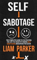 Self Sabotage: The Complete Guide to Cultivating the Life You Want by Ending Self Sabotaging Behaviors for Good B08KR8MWWS Book Cover