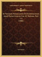 De Versuum Paeonicorum Et Dochmiacorum Apud Poetas Graecos Usu Ac Ratione, Part 1-2 (1886) 1160414882 Book Cover