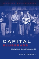 Capital Bluegrass: Hillbilly Music Meets Washington, DC 0199863113 Book Cover