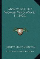 Money for the Woman Who Wants It: A Practical Presentation of the Principles Underlying the Planning of Successful Enterprises and Spare Time Work for the Woman Who Wants to Earn 1147353581 Book Cover