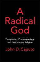 A Radical God: Theopoetics, Phenomenology, and the Future of Religion 0231223633 Book Cover