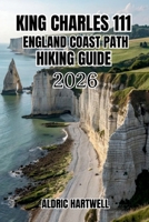 KING CHARLES III ENGLAND COAST PATH HIKING GUIDE 2026: Walking Companion to England's Spectacular Shoreline, Hidden Coves and Long-Distance Hiking ... GUIDE TO SCENIC TRAILS AND HIDDEN PATHS) B0H4MFXVF3 Book Cover
