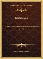 L'Anti Joseph: Ou Bien Plaisant Et Fidele Narre D'Un Ministre (1876) 112039838X Book Cover