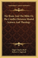 The Brain And The Bible Or, The Conflict Between Mental Science And Theology 1163098256 Book Cover