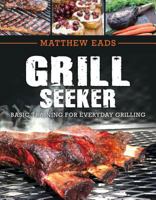 Grill Seeker: Basic Training for Everyday Grilling 1462123422 Book Cover