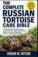 THE COMPLETE RUSSIAN TORTOISE CARE BIBLE: The Definitive Guide to Keeping Healthy Russian Tortoises Through Expert Husbandry, Nutrition, Environmental Management, Health Care, and Lifelong Stewardship B0H598CDTM Book Cover