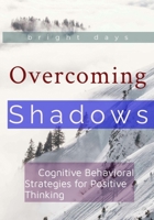 Overcoming Shadows: Cognitive Behavioral Strategies for Positive Thinking B0DPJ772XQ Book Cover