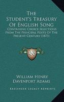 The Student's Treasury of English Song: Containing Choice Selections from the Principal Poets of the Present Century 1241540888 Book Cover