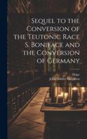 Sequel to the Conversion of the Teutonic Race S. Boniface and the Conversion of Germany 102201952X Book Cover
