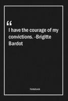 I have the courage of my convictions. -Brigitte Bardot: Lined Gift Notebook With Unique Touch Journal Lined Premium 120 Pages courage Quotes 1661982409 Book Cover