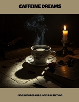 Caffeine Dreams: One Hundred Cups Of Flash Fiction B0FNLQ791C Book Cover