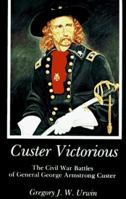 Custer Victorious: The Civil War Battles of General George Armstrong Custer 0803295561 Book Cover