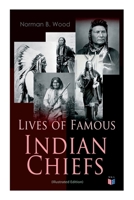 Lives of Famous Indian Chiefs (Illustrated Edition): From Cofachiqui, the Indian Princess and Powhatan - to Chief Joseph and Geronimo 8027334470 Book Cover