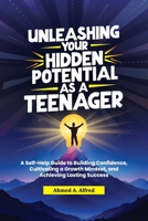UNLEASHING YOUR HIDDEN POTENTIAL AS A TEENAGER: A Self-Help Guide to Building Confidence, Cultivating a Growth Mindset, and Achieving Lasting Success B0DXLX22WQ Book Cover
