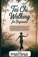 Tai Chi Walking for Beginners: A Gentle Step-by-Step Guide to Balance, Mindful Movement, Stress Relief, and WholeBody Wellness,Build Strength, Improve Stability, and Find Calm Through Slow, Intention B0GJPNG99J Book Cover