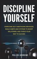 Discipline Yourself: Overcome Self-Sabotaging Behavior, Build Habits and Systems to Boost Willpower, and Thrive Your Way to Success 1980805121 Book Cover