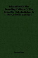 Education_Of_The_Founding_Fathers_Of_The_Republic_Scholasticism_In_The_Colonial_Colleges 1016087306 Book Cover