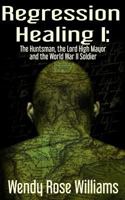 Regression Healing I: : The Huntsman, the Lord High Mayor and the World War II Soldier 1539593703 Book Cover