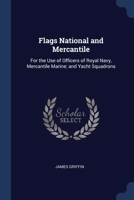 Flags National and Mercantile: For the Use of Officers of Royal Navy, Mercantile Marine; and Yacht Squadrons 1376613166 Book Cover