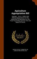 Agriculture Appropriation Bill: Hearings ... On H.r. 19359, A Bill Making Appropriations For The Department Of Agriculture For The Fiscal Year Ending June 30, 1918, And Report Of The Bill 1248300904 Book Cover
