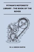 Pitman's Motorists' Library - The Book of the Rover - A Complete Guide to the 1933-1949 Four-Cylinder Models and the 1950-2 Six-Cylinder Model: Their General Upkeep and Maintenance 1446519384 Book Cover