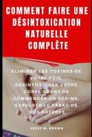 COMMENT FAIRE UNE DÉSINTOXICATION NATURELLE COMPLÈTE : ÉLIMINER LES TOXINES DE VOTRE FOIE, DÉSINTOXIQUER VOTRE CORPS AVANT DE COMMENCER UN RÉGIME, EXPULSER LE TABAC DE VOS ARTÈRES 1798509504 Book Cover