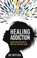 Healing Addiction : Healing Your Inner Child to Break Free from Toxic Shame 1963701496 Book Cover