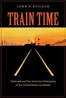 Train Time: Railroads and the Imminent Reshaping of the United States Landscape 0813926688 Book Cover