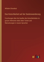 Das Kutschkelied auf der Seelenwanderung: Forschungen über die Quellen des Kutschkeliedes im grauen Altertume nebst alten Texten und Übersetzungen in neuere Sprachen 3368453262 Book Cover