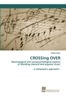 CROSSing OVER: Musicological and sociopsychological aspects of blending classical and popular music - a composer's approach - 3838153839 Book Cover