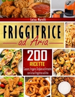 Friggitrice ad aria: 200+ Ricette sane, facili & veloci per cuocere, friggere, grigliare ed arrostire con la tua Friggitrice ad Aria. Inclusi consigli ... per il Perfetto Utilizzo (Italian Edition) B08GRNDWW6 Book Cover