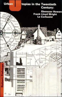 Urban Utopias in the Twentieth Century: Ebenezer Howard, Frank Lloyd Wright, Le Corbusier 0262560232 Book Cover