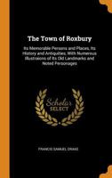 The town of Roxbury: its memorable persons and places, its history and antiquities, with numerous il 1117936155 Book Cover