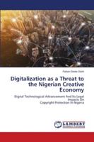 Digitalization as a Threat to the Nigerian Creative Economy: Digital Technological Advancement And Its Legal Impacts OnCopyright Protection In Nigeria 6202796863 Book Cover