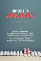 Invisible to Remarkable: In Today's Job Market, You Need to Sell Yourself as "Talent," Not Just Someone Looking for Work. 147591864X Book Cover