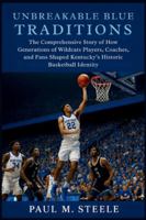Unbreakable Blue Traditions: The Comprehensive Story of How Generations of Wildcats Players, Coaches, and Fans Shaped Kentucky’s Historic Basketball Identity B0G4RRVGCD Book Cover