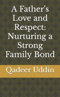 A Father's Love and Respect: Nurturing a Strong Family Bond B0C1JD79FX Book Cover