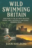 Wild Swimming Britain: Your Guide to the UK's Most Beautiful Rivers, Lakes, Waterfalls, and Secret Swimming Holes B0G3XCKTCN Book Cover