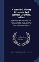 A Standard History of Jasper and Newton Counties, Indiana: An Authentic Narrative of the Past, With An Extended Survey of Modern Developments in the Progress of Town and Country; Volume 1 1016359896 Book Cover