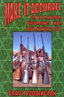 Make It Accurate: Get the Maximum Performance From Your Hunting Rifle 1571571507 Book Cover