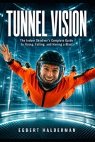Tunnel Vision: The Indoor Skydiver's Complete Guide to Flying, Falling, and Having a Blast B0GTZKRM24 Book Cover